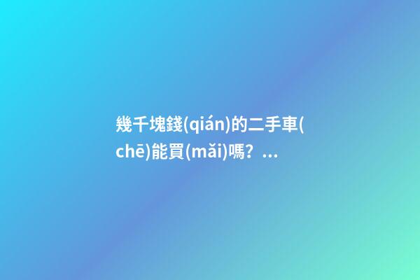 幾千塊錢(qián)的二手車(chē)能買(mǎi)嗎？2000塊的捷達(dá)不照樣是搶手貨！